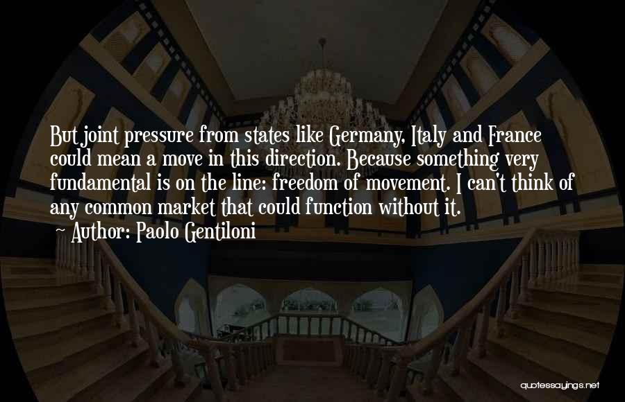 Paolo Gentiloni Quotes: But Joint Pressure From States Like Germany, Italy And France Could Mean A Move In This Direction. Because Something Very