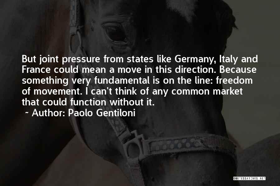 Paolo Gentiloni Quotes: But Joint Pressure From States Like Germany, Italy And France Could Mean A Move In This Direction. Because Something Very