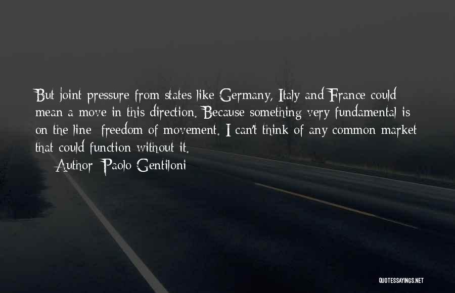 Paolo Gentiloni Quotes: But Joint Pressure From States Like Germany, Italy And France Could Mean A Move In This Direction. Because Something Very