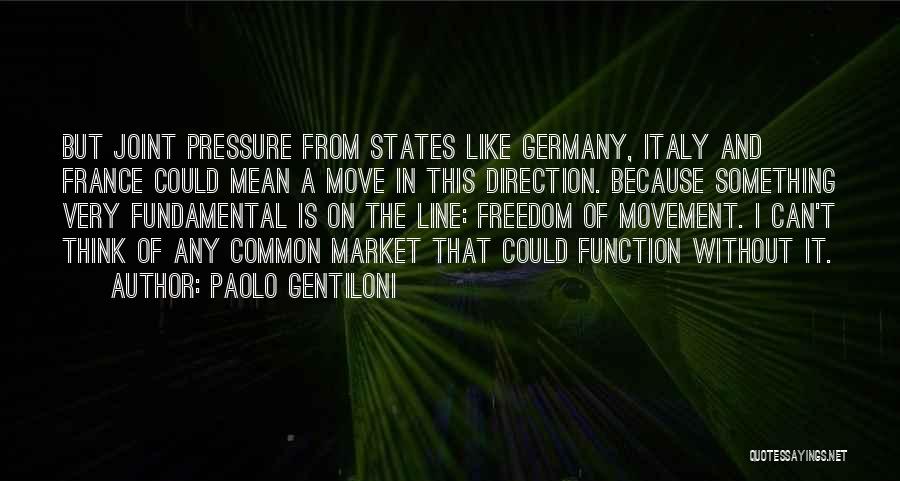 Paolo Gentiloni Quotes: But Joint Pressure From States Like Germany, Italy And France Could Mean A Move In This Direction. Because Something Very