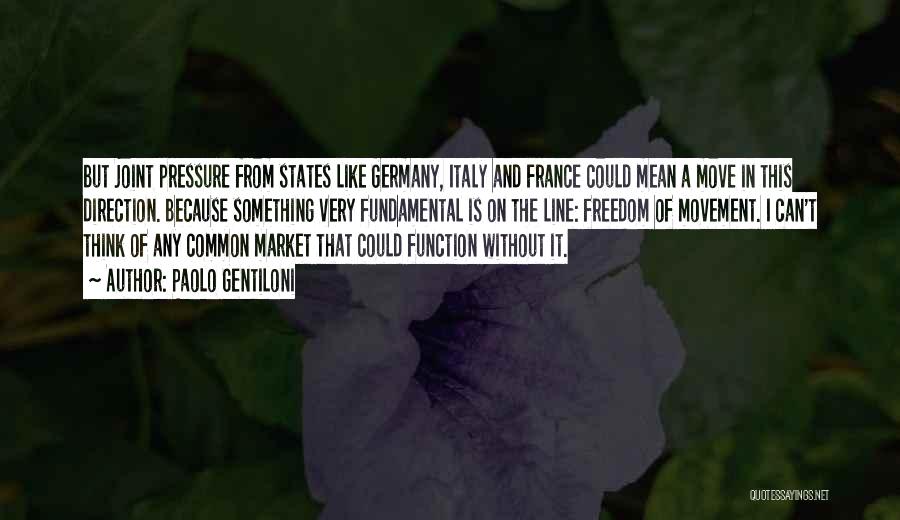 Paolo Gentiloni Quotes: But Joint Pressure From States Like Germany, Italy And France Could Mean A Move In This Direction. Because Something Very