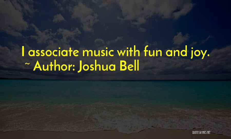 Joshua Bell Quotes: I Associate Music With Fun And Joy.