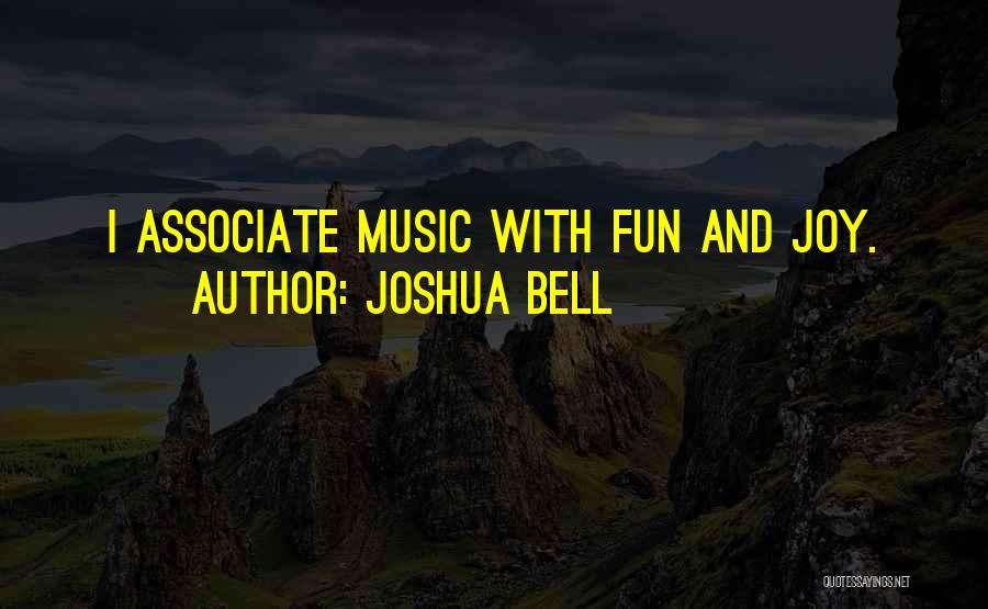 Joshua Bell Quotes: I Associate Music With Fun And Joy.