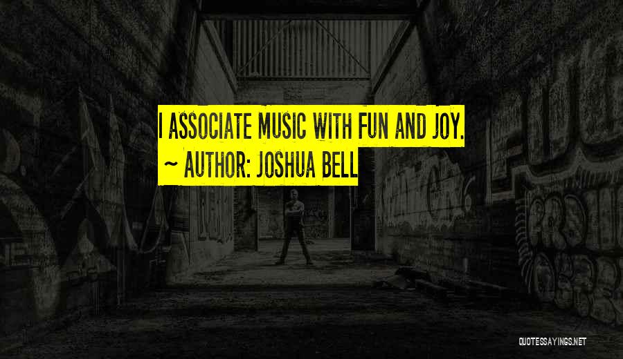 Joshua Bell Quotes: I Associate Music With Fun And Joy.