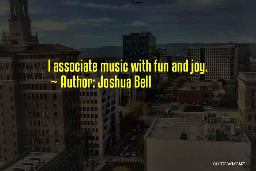 Joshua Bell Quotes: I Associate Music With Fun And Joy.