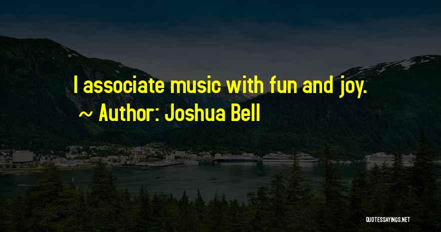 Joshua Bell Quotes: I Associate Music With Fun And Joy.