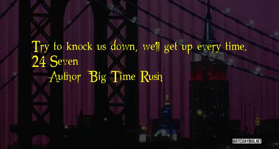 Big Time Rush Quotes: Try To Knock Us Down, We'll Get Up Every Time. 24/seven