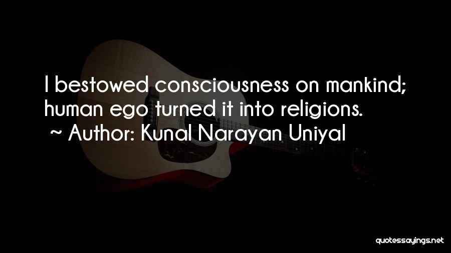 Kunal Narayan Uniyal Quotes: I Bestowed Consciousness On Mankind; Human Ego Turned It Into Religions.