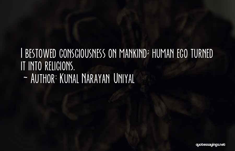 Kunal Narayan Uniyal Quotes: I Bestowed Consciousness On Mankind; Human Ego Turned It Into Religions.