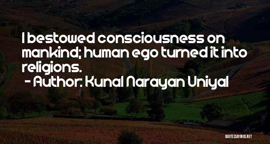 Kunal Narayan Uniyal Quotes: I Bestowed Consciousness On Mankind; Human Ego Turned It Into Religions.