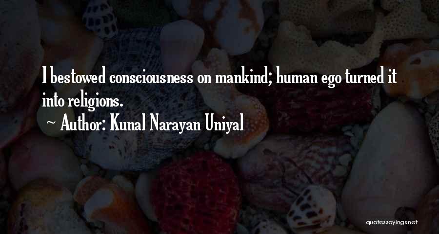 Kunal Narayan Uniyal Quotes: I Bestowed Consciousness On Mankind; Human Ego Turned It Into Religions.