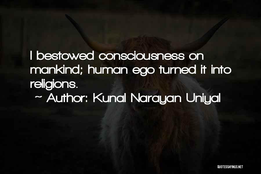 Kunal Narayan Uniyal Quotes: I Bestowed Consciousness On Mankind; Human Ego Turned It Into Religions.