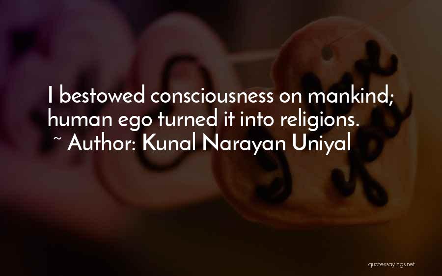 Kunal Narayan Uniyal Quotes: I Bestowed Consciousness On Mankind; Human Ego Turned It Into Religions.