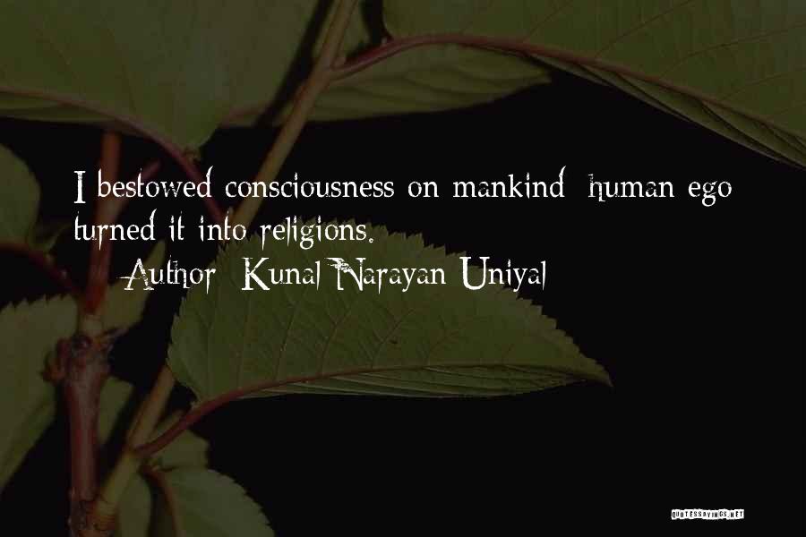 Kunal Narayan Uniyal Quotes: I Bestowed Consciousness On Mankind; Human Ego Turned It Into Religions.