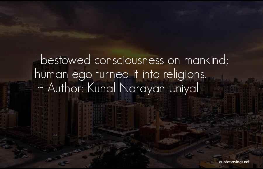 Kunal Narayan Uniyal Quotes: I Bestowed Consciousness On Mankind; Human Ego Turned It Into Religions.