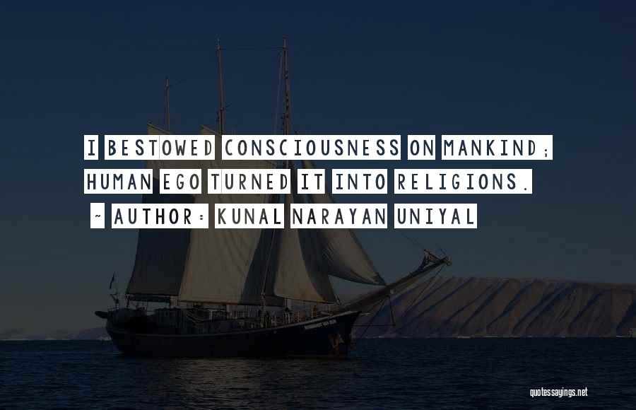 Kunal Narayan Uniyal Quotes: I Bestowed Consciousness On Mankind; Human Ego Turned It Into Religions.