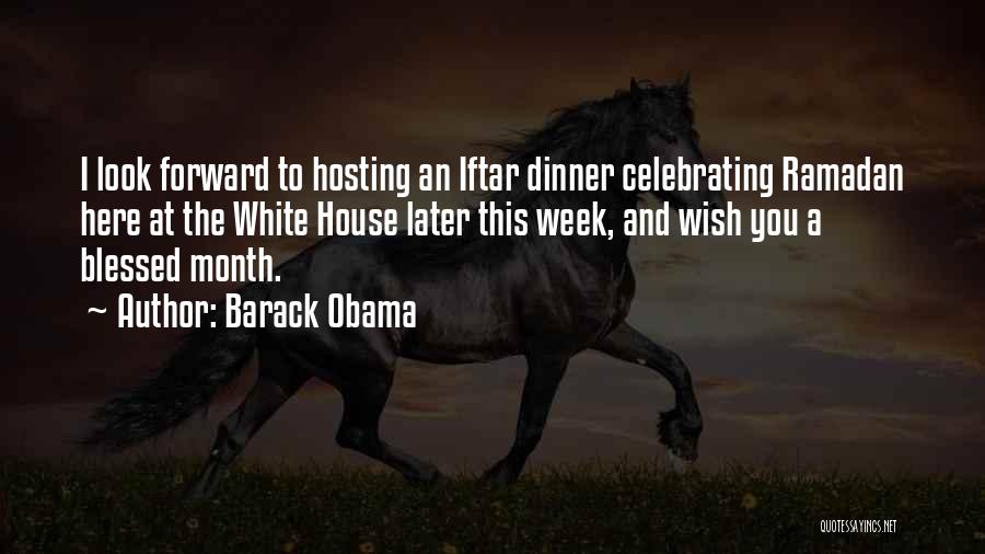 Barack Obama Quotes: I Look Forward To Hosting An Iftar Dinner Celebrating Ramadan Here At The White House Later This Week, And Wish