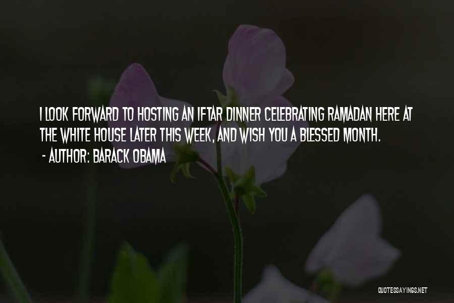 Barack Obama Quotes: I Look Forward To Hosting An Iftar Dinner Celebrating Ramadan Here At The White House Later This Week, And Wish