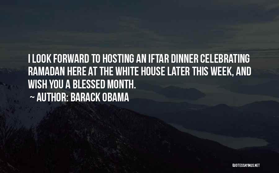 Barack Obama Quotes: I Look Forward To Hosting An Iftar Dinner Celebrating Ramadan Here At The White House Later This Week, And Wish