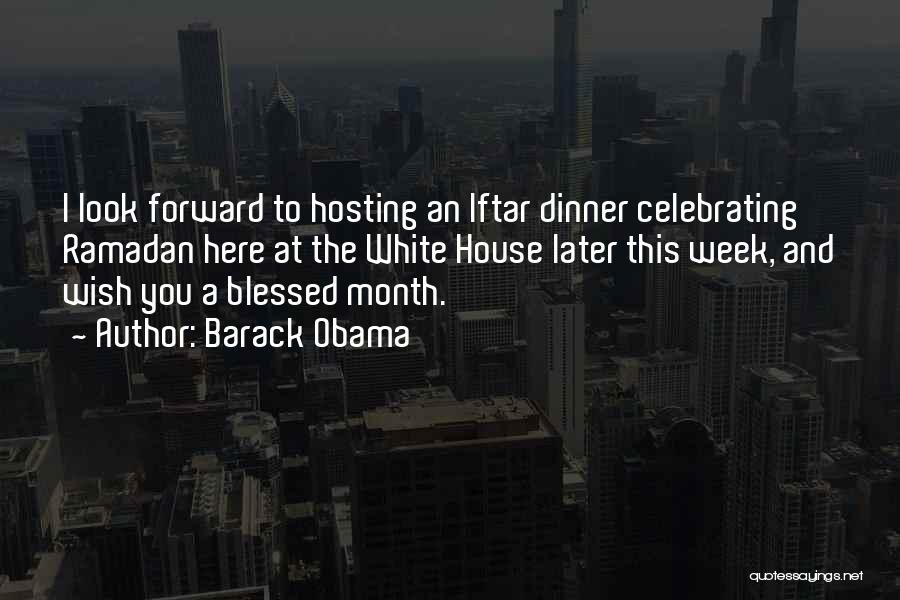 Barack Obama Quotes: I Look Forward To Hosting An Iftar Dinner Celebrating Ramadan Here At The White House Later This Week, And Wish