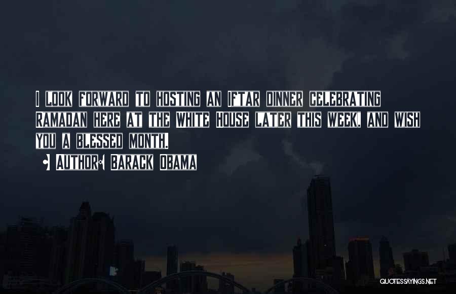 Barack Obama Quotes: I Look Forward To Hosting An Iftar Dinner Celebrating Ramadan Here At The White House Later This Week, And Wish