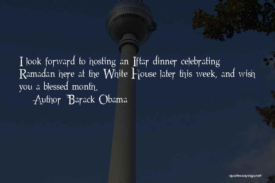 Barack Obama Quotes: I Look Forward To Hosting An Iftar Dinner Celebrating Ramadan Here At The White House Later This Week, And Wish