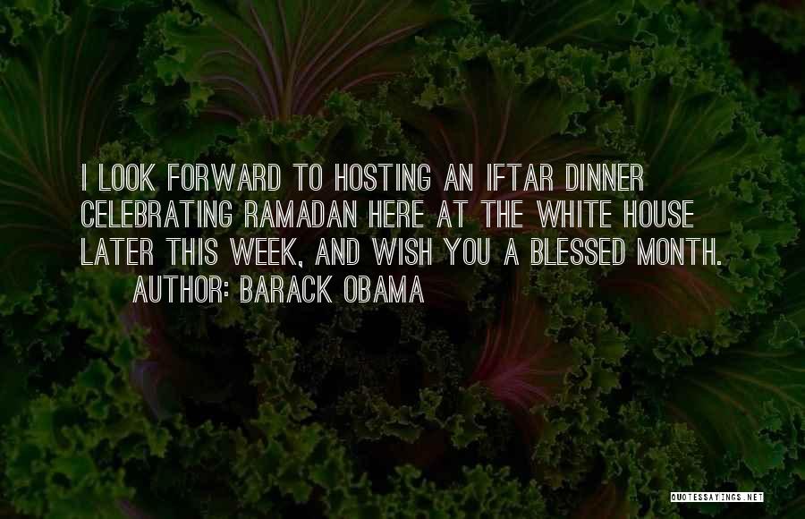 Barack Obama Quotes: I Look Forward To Hosting An Iftar Dinner Celebrating Ramadan Here At The White House Later This Week, And Wish