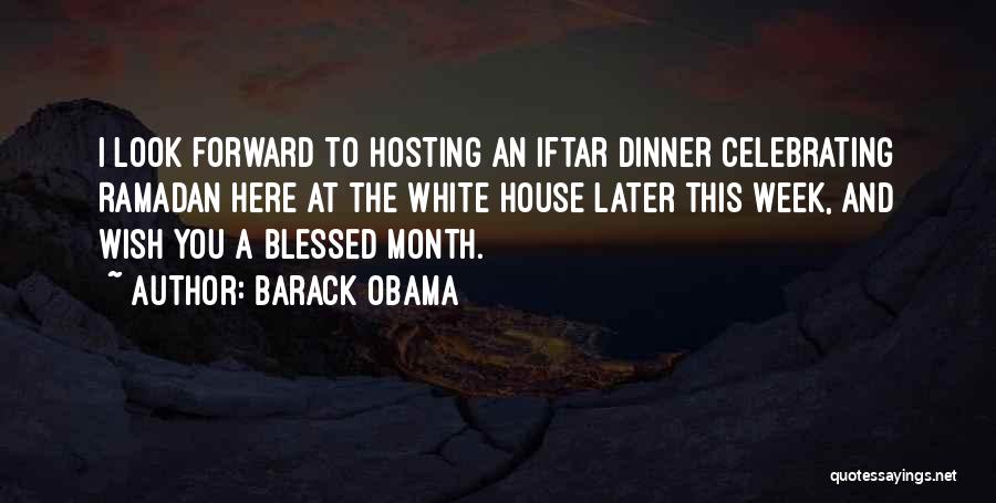 Barack Obama Quotes: I Look Forward To Hosting An Iftar Dinner Celebrating Ramadan Here At The White House Later This Week, And Wish
