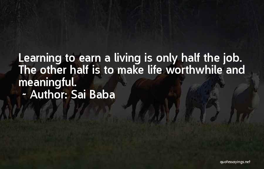 Sai Baba Quotes: Learning To Earn A Living Is Only Half The Job. The Other Half Is To Make Life Worthwhile And Meaningful.