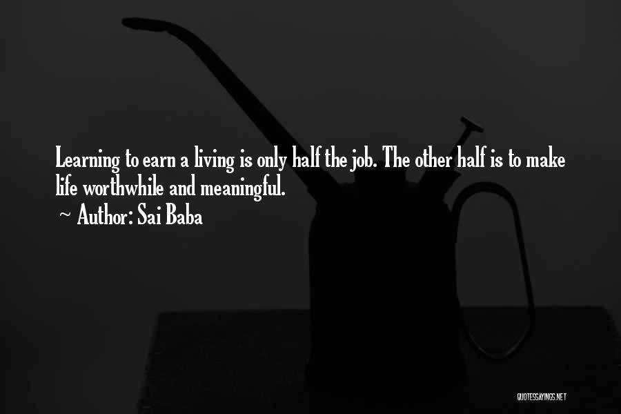 Sai Baba Quotes: Learning To Earn A Living Is Only Half The Job. The Other Half Is To Make Life Worthwhile And Meaningful.