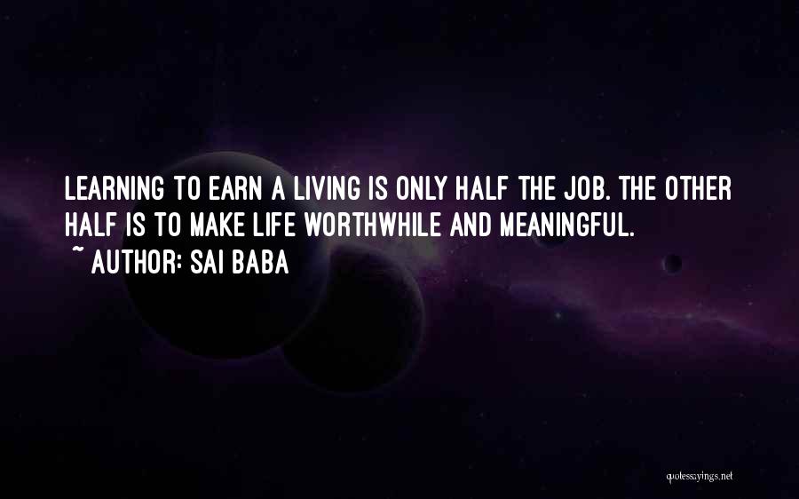 Sai Baba Quotes: Learning To Earn A Living Is Only Half The Job. The Other Half Is To Make Life Worthwhile And Meaningful.