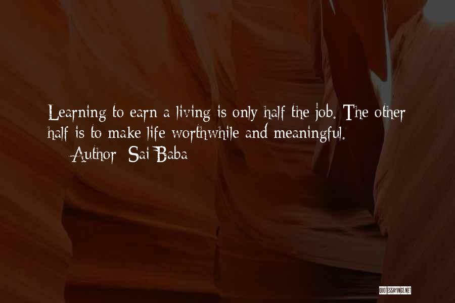 Sai Baba Quotes: Learning To Earn A Living Is Only Half The Job. The Other Half Is To Make Life Worthwhile And Meaningful.