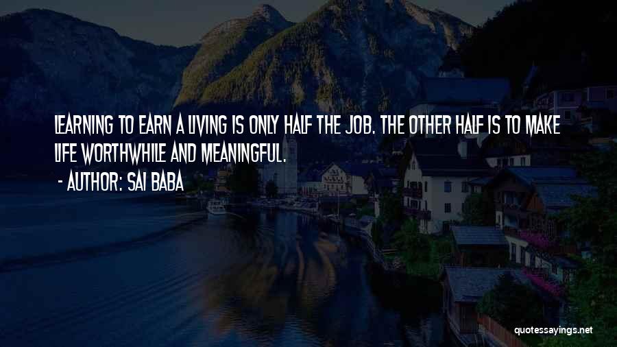 Sai Baba Quotes: Learning To Earn A Living Is Only Half The Job. The Other Half Is To Make Life Worthwhile And Meaningful.