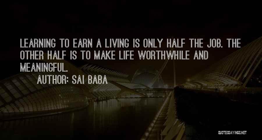 Sai Baba Quotes: Learning To Earn A Living Is Only Half The Job. The Other Half Is To Make Life Worthwhile And Meaningful.