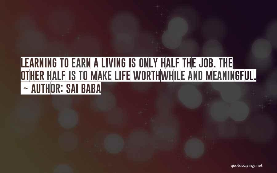 Sai Baba Quotes: Learning To Earn A Living Is Only Half The Job. The Other Half Is To Make Life Worthwhile And Meaningful.