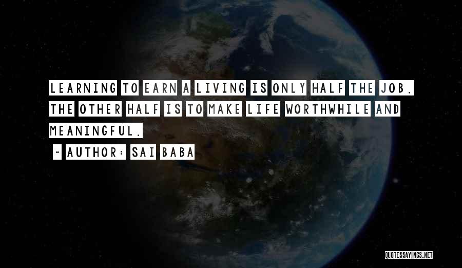 Sai Baba Quotes: Learning To Earn A Living Is Only Half The Job. The Other Half Is To Make Life Worthwhile And Meaningful.