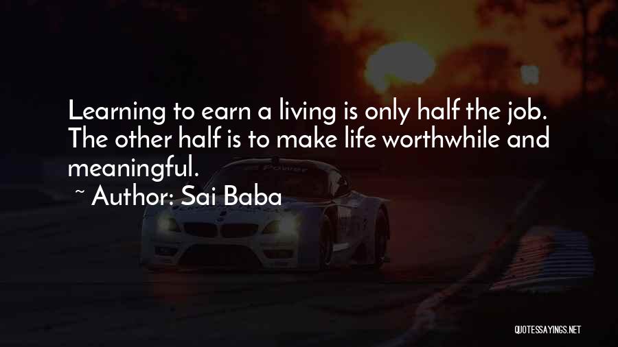 Sai Baba Quotes: Learning To Earn A Living Is Only Half The Job. The Other Half Is To Make Life Worthwhile And Meaningful.