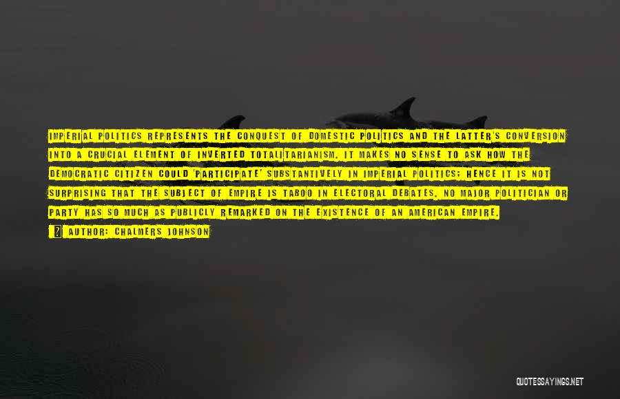 Chalmers Johnson Quotes: Imperial Politics Represents The Conquest Of Domestic Politics And The Latter's Conversion Into A Crucial Element Of Inverted Totalitarianism. It