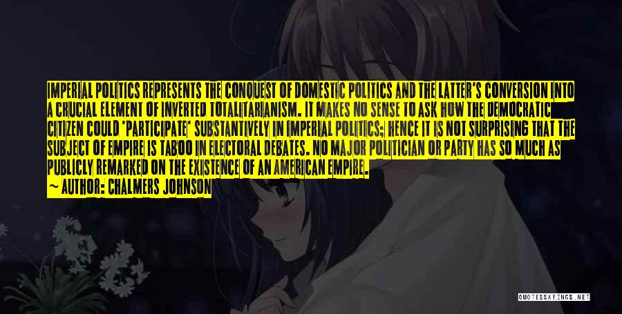 Chalmers Johnson Quotes: Imperial Politics Represents The Conquest Of Domestic Politics And The Latter's Conversion Into A Crucial Element Of Inverted Totalitarianism. It