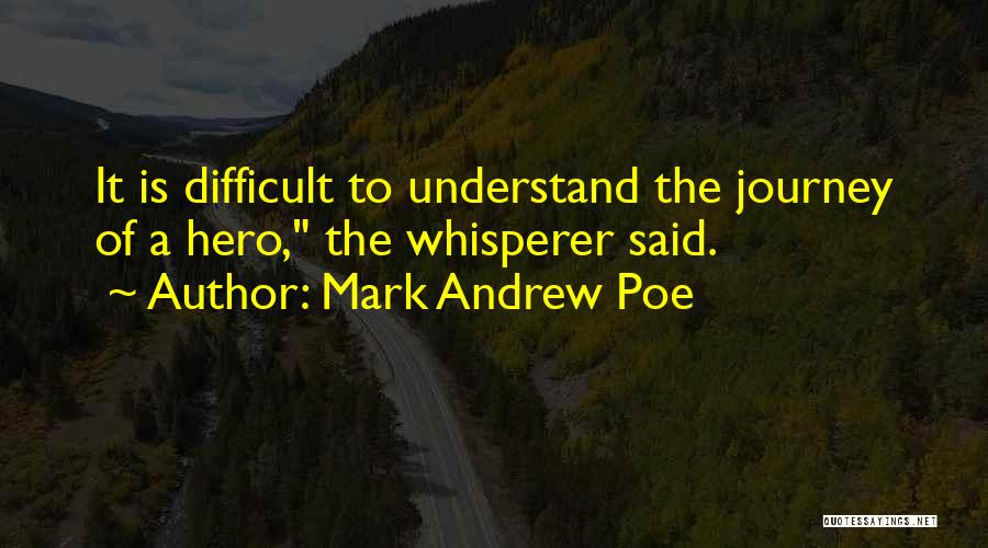 Mark Andrew Poe Quotes: It Is Difficult To Understand The Journey Of A Hero, The Whisperer Said.