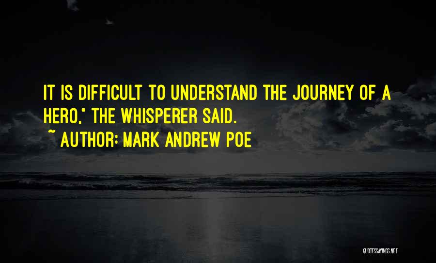 Mark Andrew Poe Quotes: It Is Difficult To Understand The Journey Of A Hero, The Whisperer Said.