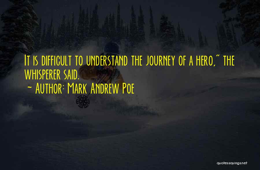 Mark Andrew Poe Quotes: It Is Difficult To Understand The Journey Of A Hero, The Whisperer Said.