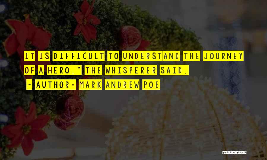 Mark Andrew Poe Quotes: It Is Difficult To Understand The Journey Of A Hero, The Whisperer Said.