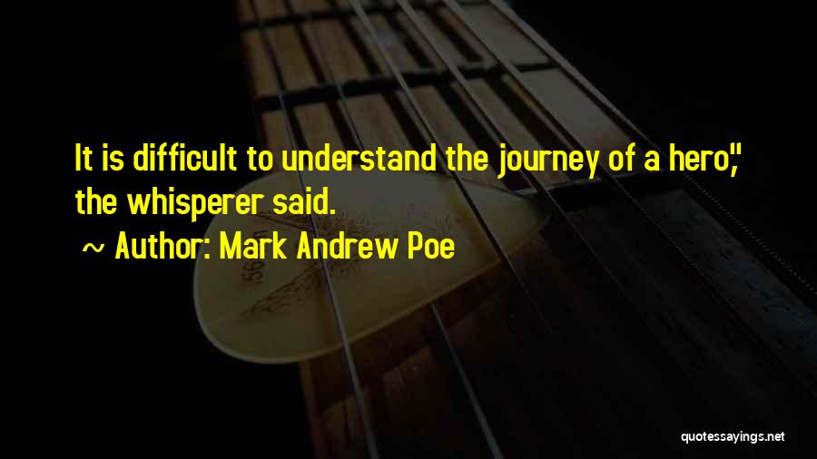 Mark Andrew Poe Quotes: It Is Difficult To Understand The Journey Of A Hero, The Whisperer Said.