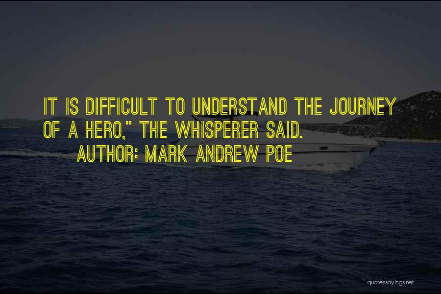 Mark Andrew Poe Quotes: It Is Difficult To Understand The Journey Of A Hero, The Whisperer Said.