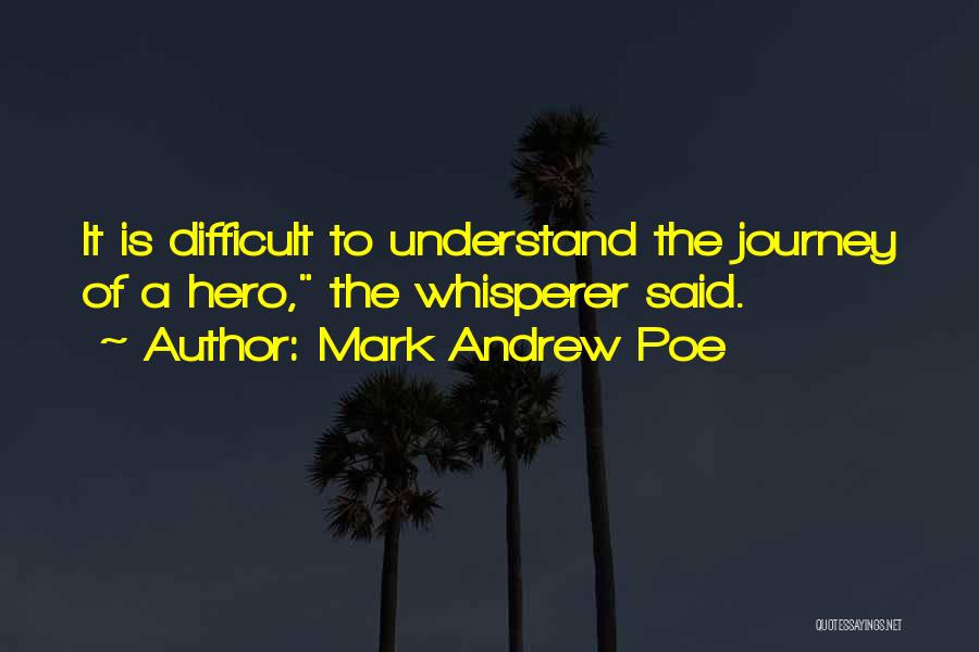 Mark Andrew Poe Quotes: It Is Difficult To Understand The Journey Of A Hero, The Whisperer Said.