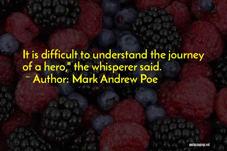 Mark Andrew Poe Quotes: It Is Difficult To Understand The Journey Of A Hero, The Whisperer Said.