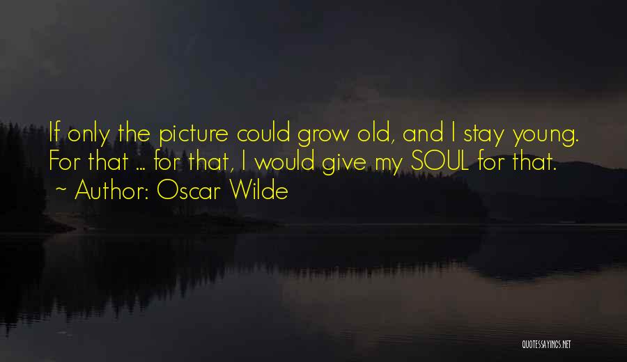 Oscar Wilde Quotes: If Only The Picture Could Grow Old, And I Stay Young. For That ... For That, I Would Give My