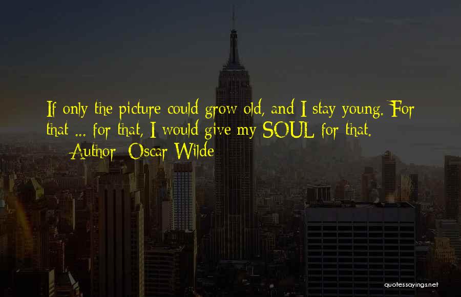 Oscar Wilde Quotes: If Only The Picture Could Grow Old, And I Stay Young. For That ... For That, I Would Give My
