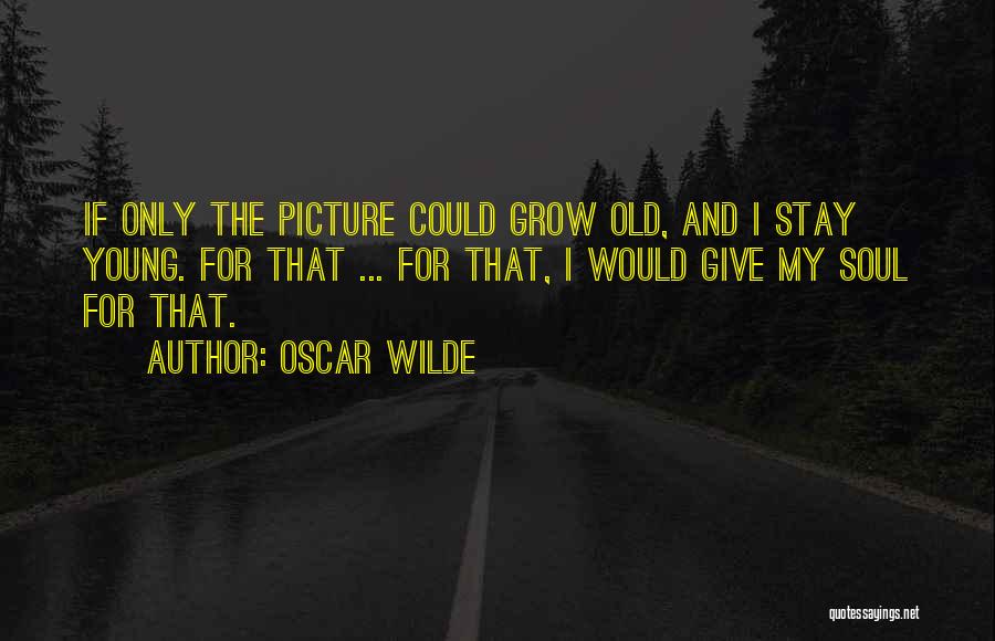 Oscar Wilde Quotes: If Only The Picture Could Grow Old, And I Stay Young. For That ... For That, I Would Give My